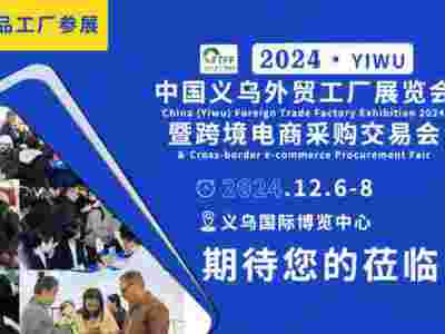 2024义乌外贸工厂展将于12月6-8日再次重磅来袭！