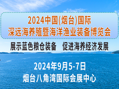 2024中国（烟台）国际深远海养殖暨海洋渔业装备博览会