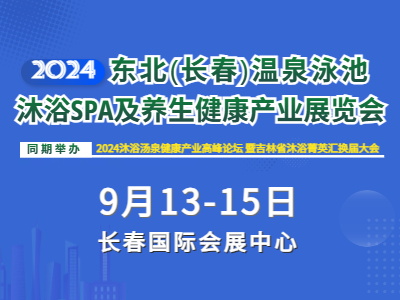 2024东北（长春）温泉泳池沐浴SPA及养生健康产业展览会