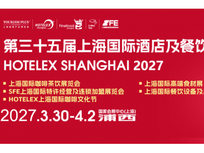 官宣2027第三十五届HOTELEX上海国际酒店及餐饮博览会