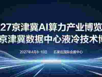 2027京津冀(河北) AI 算力、数据中心及液冷技术博览会
